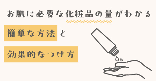 お肌に必要な化粧品の量がわかる簡単な方法と効果的なつけ方