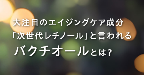 次世代レチノールと言われるバクチオールとは？