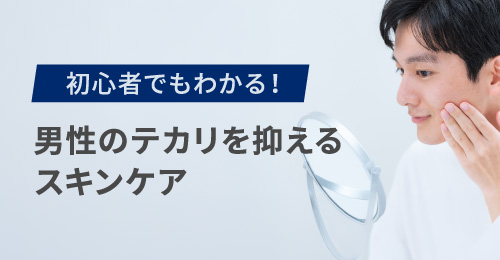 【初心者でもわかる】男性のテカリを抑えるスキンケア ｜ おすすめアイテムもご紹介