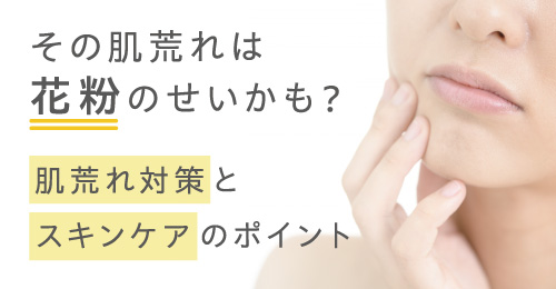 その肌荒れは花粉のせいかも？肌荒れ対策とスキンケアのポイント
