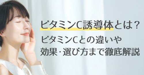 ビタミンC誘導体とは？ビタミンCとの違い・効果・選び方まで徹底解説【くすみ・毛穴・シミに】