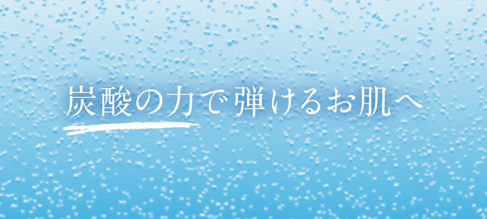 炭酸の力で弾けるお肌へ