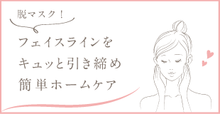 脱マスク！フェイスラインをキュッと引き締め 簡単ホームケア